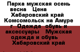 Парка мужская осень-весна › Цена ­ 1 000 - Хабаровский край, Комсомольск-на-Амуре г. Одежда, обувь и аксессуары » Мужская одежда и обувь   . Хабаровский край
